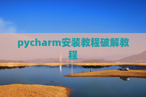 pycharm安装教程破解教程 pycharm安装教程破解教程